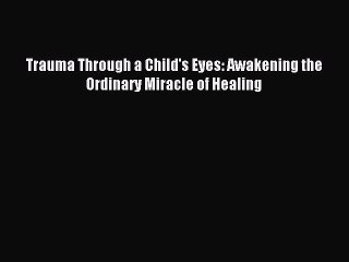 Read Trauma Through a Child's Eyes: Awakening the Ordinary Miracle of Healing PDF Online