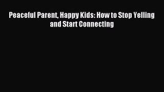Download Peaceful Parent Happy Kids: How to Stop Yelling and Start Connecting PDF Online