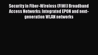 Download Security in Fiber-Wireless (FiWi) Broadband Access Networks: Integrated EPON and next-generation