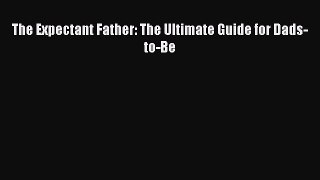 Read The Expectant Father: The Ultimate Guide for Dads-to-Be PDF Free