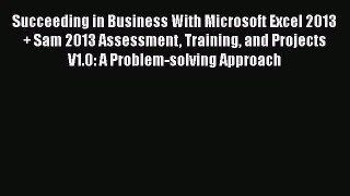Read Succeeding in Business With Microsoft Excel 2013 + Sam 2013 Assessment Training and Projects