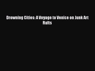 [PDF] Drowning Cities: A Voyage to Venice on Junk Art Rafts  Read Online