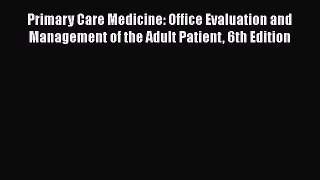 Read Book Primary Care Medicine: Office Evaluation and Management of the Adult Patient 6th