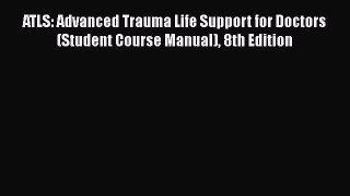 Read Book ATLS: Advanced Trauma Life Support for Doctors (Student Course Manual) 8th Edition