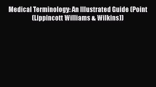 Read Book Medical Terminology: An Illustrated Guide (Point (Lippincott Williams & Wilkins))