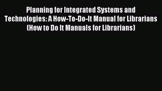 Read Planning for Integrated Systems and Technologies: A How-To-Do-It Manual for Librarians