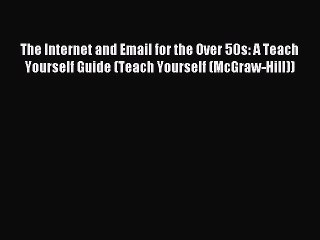 Read The Internet and Email for the Over 50s: A Teach Yourself Guide (Teach Yourself (McGraw-Hill))