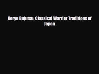 Download Books Koryu Bujutsu: Classical Warrior Traditions of Japan PDF Online