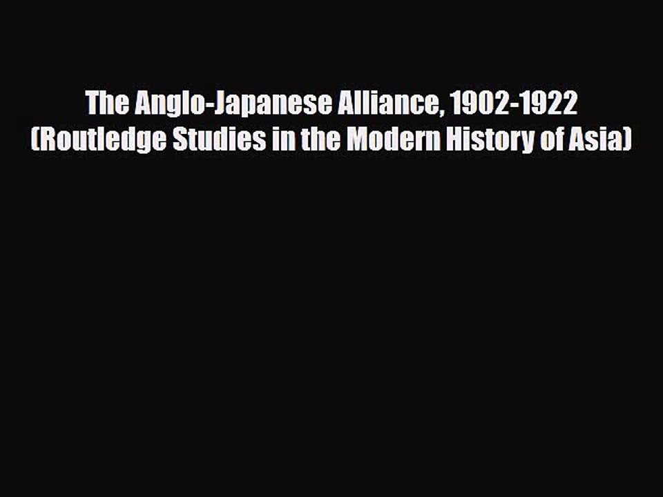 Read Books The Anglo-Japanese Alliance 1902-1922 (Routledge Studies in the Modern History of