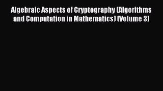 Read Algebraic Aspects of Cryptography (Algorithms and Computation in Mathematics) (Volume