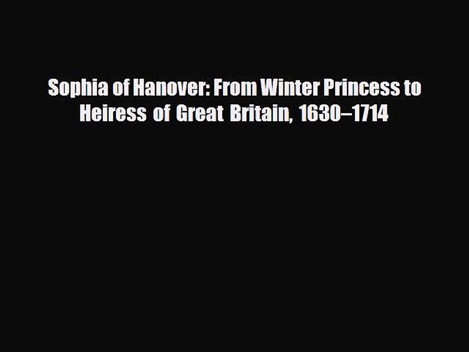 Read Books Sophia of Hanover: From Winter Princess to Heiress of Great Britain 1630â€“1714 Ebook