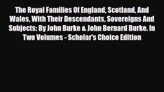 Read Books The Royal Families Of England Scotland And Wales With Their Descendants Sovereigns