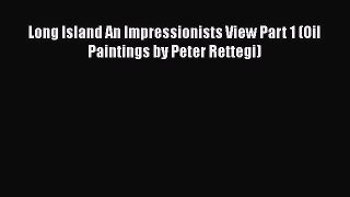 [Online PDF] Long Island An Impressionists View Part 1 (Oil Paintings by Peter Rettegi)  Read