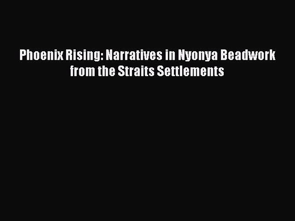 Read Phoenix Rising: Narratives in Nyonya Beadwork from the Straits Settlements PDF Free