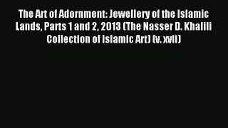 Read The Art of Adornment: Jewellery of the Islamic Lands Parts 1 and 2 2013 (The Nasser D.