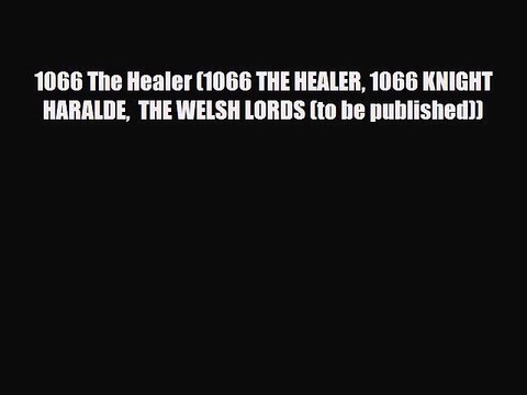 Read Books 1066 The Healer (1066 THE HEALER 1066 KNIGHT HARALDE THE WELSH LORDS (to be published))