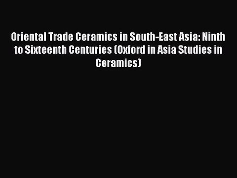 Read Oriental Trade Ceramics in South-East Asia: Ninth to Sixteenth Centuries (Oxford in Asia