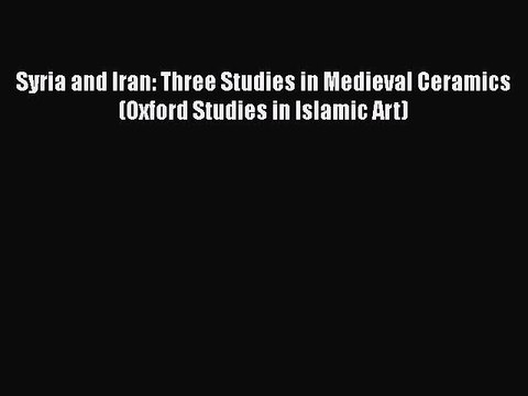 Read Syria and Iran: Three Studies in Medieval Ceramics (Oxford Studies in Islamic Art) Ebook