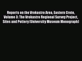 Read Reports on the Vrokastro Area Eastern Crete Volume 3: The Vrokastro Regional Survey Project
