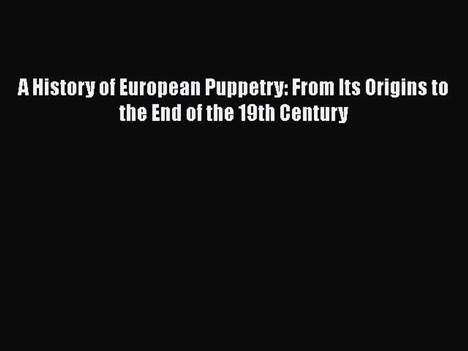 Read A History of European Puppetry: From Its Origins to the End of the 19th Century Ebook