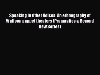 Download Speaking in Other Voices: An ethnography of Walloon puppet theaters (Pragmatics &