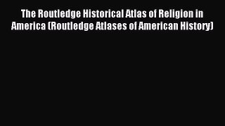 Read The Routledge Historical Atlas of Religion in America (Routledge Atlases of American History)