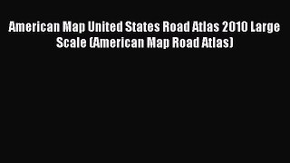 Read American Map United States Road Atlas 2010 Large Scale (American Map Road Atlas) E-Book