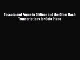 Read Toccata and Fugue in D Minor and the Other Bach Transcriptions for Solo Piano Ebook Free