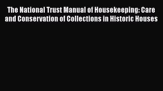 Read The National Trust Manual of Housekeeping: Care and Conservation of Collections in Historic