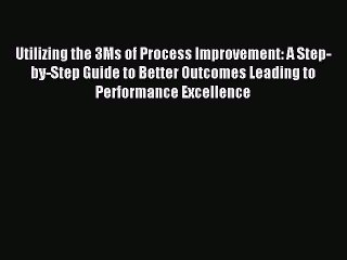 [PDF] Utilizing the 3Ms of Process Improvement: A Step-by-Step Guide to Better Outcomes Leading