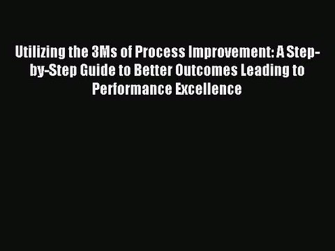 [PDF] Utilizing the 3Ms of Process Improvement: A Step-by-Step Guide to Better Outcomes Leading