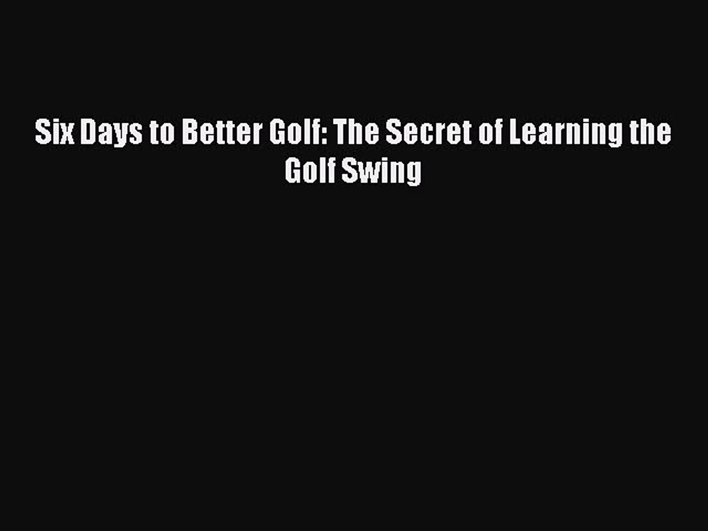 Download Six Days To Better Golf The Secret Of Learning The Golf Swing Free Books