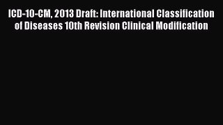 Read ICD-10-CM 2013 Draft: International Classification of Diseases 10th Revision Clinical