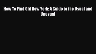 Read How To Find Old New York: A Guide to the Usual and Unusual ebook textbooks