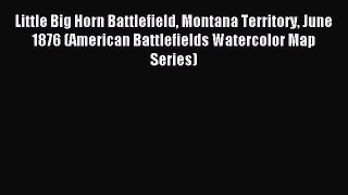 Read Little Big Horn Battlefield Montana Territory June 1876 (American Battlefields Watercolor