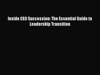 [PDF] Inside CEO Succession: The Essential Guide to Leadership Transition Read Online