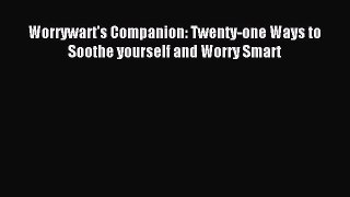 Read Worrywart's Companion: Twenty-one Ways to Soothe yourself and Worry Smart Ebook Free