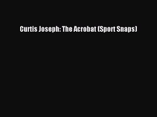 PDF Curtis Joseph: The Acrobat (Sport Snaps)  Read Online