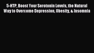 [PDF] 5-HTP Boost Your Serotonin Levels the Natural Way to Overcome Depression Obesity & Insomnia