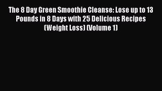 [PDF] The 8 Day Green Smoothie Cleanse: Lose up to 13 Pounds in 8 Days with 25 Delicious Recipes