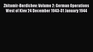 Download Zhitomir-Berdichev: Volume 2: German Operations West of Kiev 24 December 1943-31 January