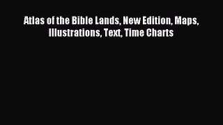 Read Atlas of the Bible Lands New Edition Maps Illustrations Text Time Charts ebook textbooks