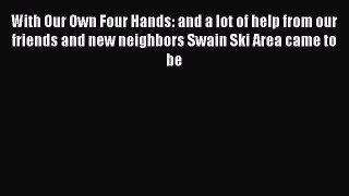Read With Our Own Four Hands: and a lot of help from our friends and new neighbors Swain Ski