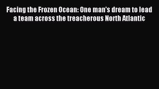 Read Facing the Frozen Ocean: One man's dream to lead a team across the treacherous North Atlantic