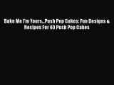 Download Bake Me I'm Yours...Push Pop Cakes: Fun Designs & Recipes For 40 Push Pop Cakes Ebook