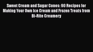 Read Sweet Cream and Sugar Cones: 90 Recipes for Making Your Own Ice Cream and Frozen Treats