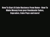 Read How To Start A Cake Business From Home - How To Make Money from your Handmade Cakes Cupcakes