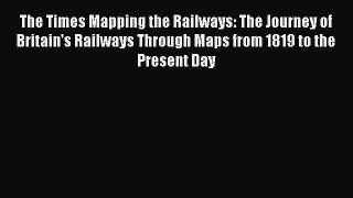 Download The Times Mapping the Railways: The Journey of Britain's Railways Through Maps from