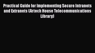 [Read] Practical Guide for Implementing Secure Intranets and Extranets (Artech House Telecommunications