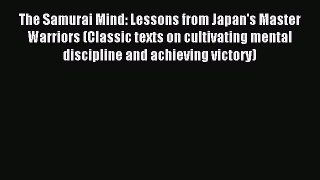Download The Samurai Mind: Lessons from Japan's Master Warriors (Classic texts on cultivating